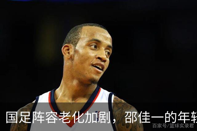 国足阵容老化加剧，邵佳一的年轻化改革仍待加强