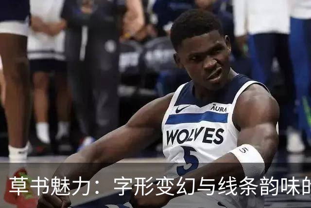 草书魅力：字形变幻与线条韵味的碰撞