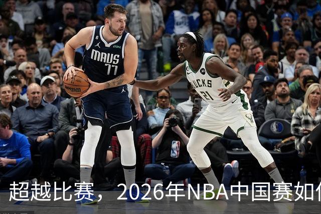 超越比赛，2026年NBA中国赛如何提升球迷体验和商业价值？